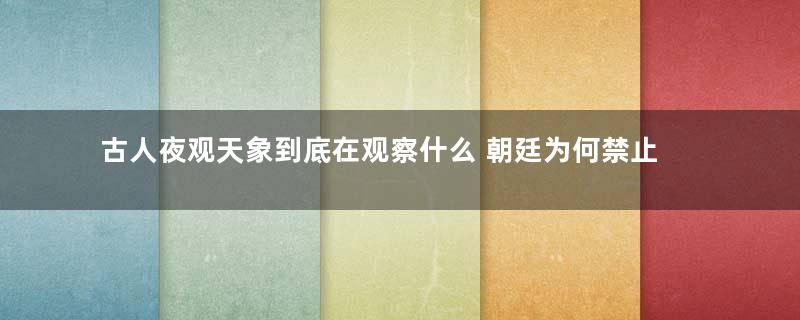 古人夜观天象到底在观察什么 朝廷为何禁止民间百姓私习天文